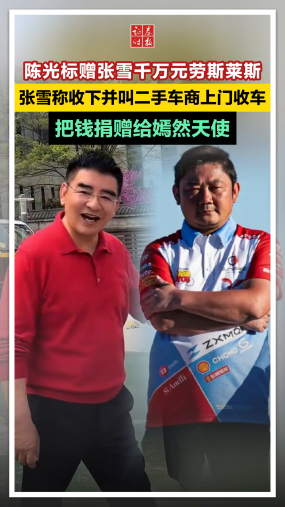 陈光标赠张雪千万元劳斯莱斯，张雪称收下并叫二手车商上门收车，把钱捐赠给嫣然天使