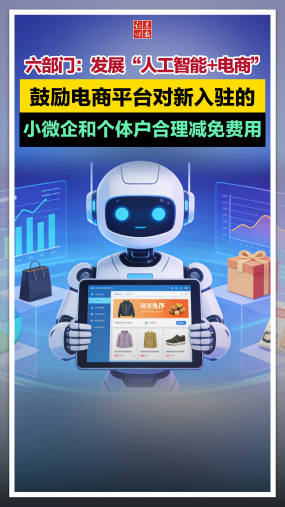 六部门：发展“人工智能+电商”，鼓励电商平台对新入驻的小微企和个体户合理减免费用