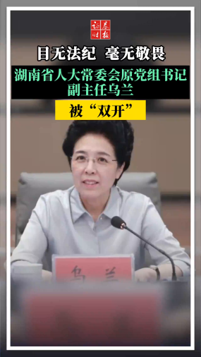 目无法纪，毫无敬畏。湖南省人大常委会原党组书记、副主任乌兰，被“双开”