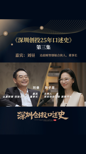 【深圳创投25年口述史】第三集：对话达晨财智董事长刘昼