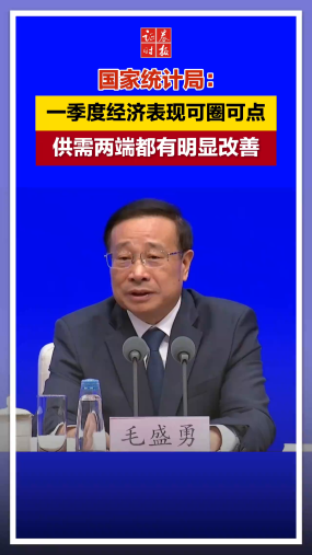 国家统计局：一季度经济表现可圈可点 供需两端都有明显改善 