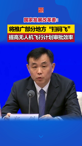 国家发展改革委：将推广部分地方“扫码飞”，提高无人机飞行计划审批效率