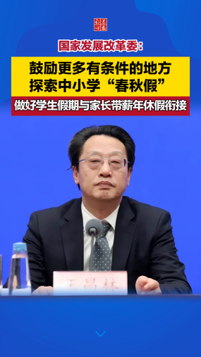 国家发展改革委：鼓励更多有条件的地方探索中小学“春秋假”，做好学生假期与家长带薪年休假衔接