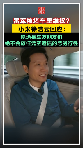 雷军被堵车里维权？小米徐洁云回应：现场是车友朋友们，绝不会放任凭空造谣的恶劣行径