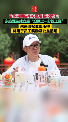 俞敏洪回應東方甄選股權授予：東方甄選成立后“沒領過一分錢工資”  未來股權變現(xiàn)所得將用于員工獎勵及公益捐贈
