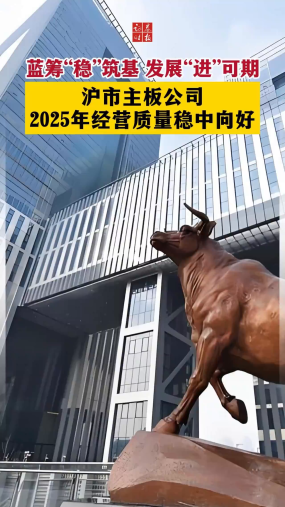 蓝筹“稳”筑基 发展“进”可期 沪市主板公司2025年经营质量稳中向好