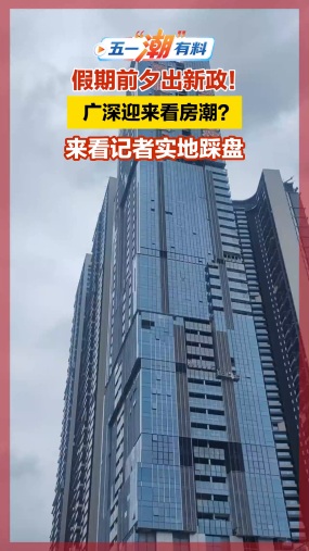 假期前夕出新政！广深迎来看房潮？来看记者实地踩盘
