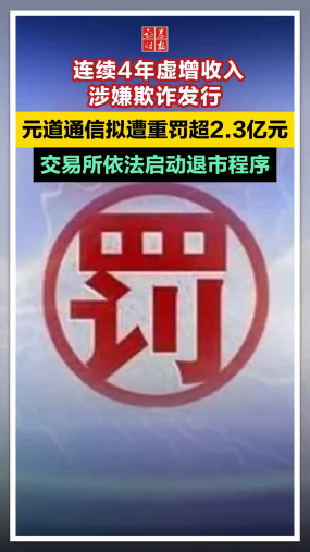 连续4年虚增收入，涉嫌欺诈发行，元道通信拟遭重罚超2.3亿元，交易所依法启动退市程序