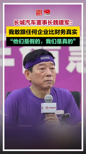 长城汽车董事长魏建军：我敢跟任何企业比财务真实 ，“他们是假的，我们是真的”