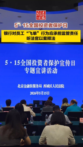 5·15全国投资者保护日 银行对员工“飞单”行为应承担监管责任 听法官以案释法