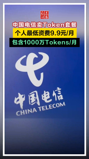 中国电信卖Token套餐，个人最低资费9.9元/月，包含1000万Tokens/月