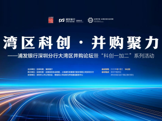 湾区并购：风已起，桥待建！6月3日，40+上市公司、创投机构集聚，浦发银行深圳分行大湾区并购论坛暨“科创一加二”系列活动即将举行