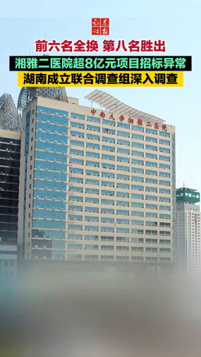 前六名全换 第八名胜出 湘雅二医院超8亿元项目招标异常 湖南成立联合调查组深入调查