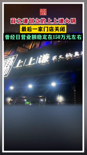 薛之谦创立的上上谦火锅 最后一家门店关闭 曾经日营业额稳定在150万元左右