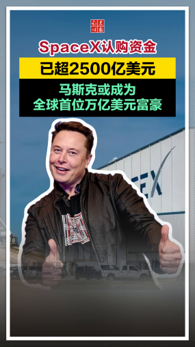SpaceX认购资金已超2500亿美元，马斯克或成为全球首位万亿美元富豪