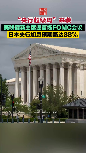 “央行超级周”来袭 美联储新主席迎首场FOMC会议 日本央行加息预期高达88%