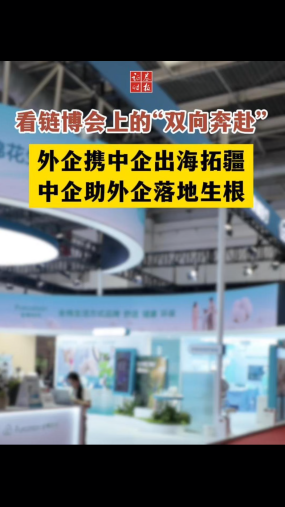 看链博会上的“双向奔赴”：外企携中企出海拓疆，中企助外企落地生根