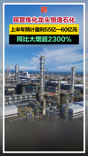 民营炼化龙头恒逸石化上半年预计盈利55亿—60亿，同比大增超2300%！