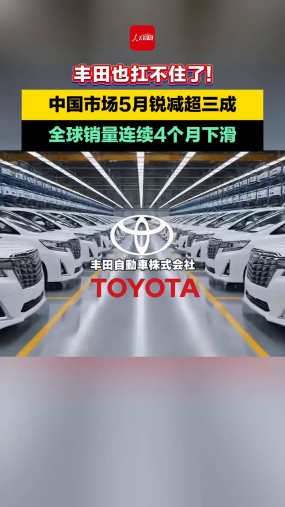  丰田也扛不住了! 中国市场5月锐减超三成，全球销量连续4个月下滑