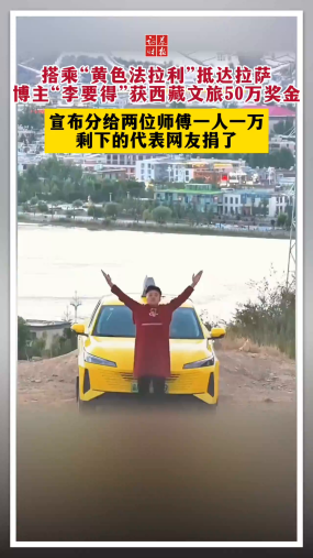 搭乘“黄色法拉利”抵达拉萨 博主“李要得”获西藏文旅50万奖金宣布分给两位师傅一人一万 剩下的代表网友捐了