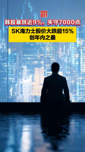 韩股暴跌近9%，失守7000点 SK海力士股价大跌超15% 创年内之最