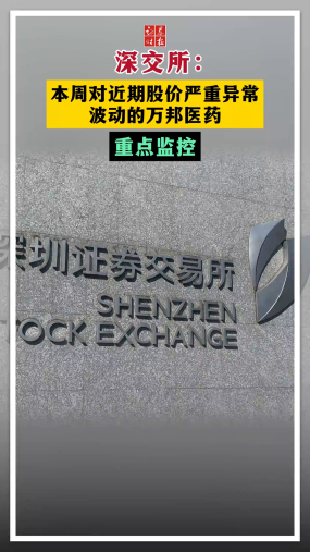 深交所：本周对近期股价严重异常波动的万邦医药重点监控