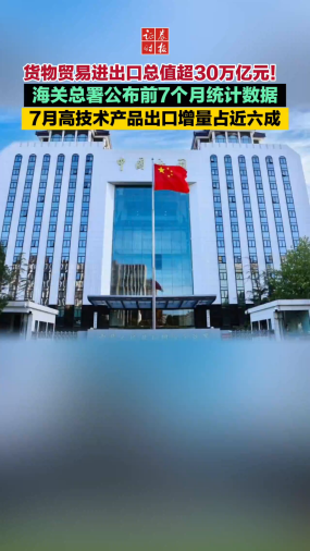 货物贸易进出口总值超30万亿元！海关总署公布前7个月统计数据 7月高技术产品出口增量占近六成