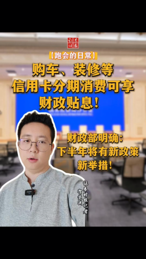 【跑会的日常】购车、装修等信用卡分期消费可享财政贴息！财政部明确：下半年将有新政策新举措！