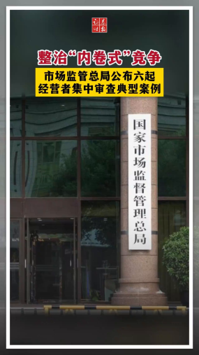 整治“内卷式”竞争  市场监管总局公布六起经营者集中审查典型案例