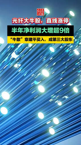 光纤大牛股，直线涨停，“牛散”章建平买入，成第三大股东