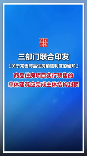 三部门联合印发《关于完善商品住房销售制度的通知》，商品住房项目实行预售的，单体建筑应完成主体结构封顶
