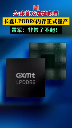 全球首次落地商用 长鑫LPDDR6内存正式量产 雷军：非常了不起！