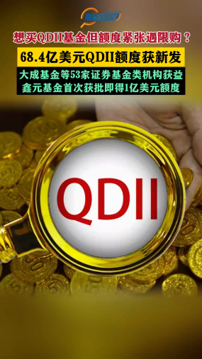 想买QDII基金但额度紧张遇限购？ 68.4亿美元QDII额度获新发 大成基金等53家证券基金类机构获益 鑫元基金首次获批即得1亿美元额度
