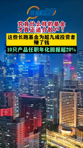 究竟什么样的基金，才真正适合散户？这些长跑基金为超九成投资者赚了钱 10只产品任职年化回报超20%