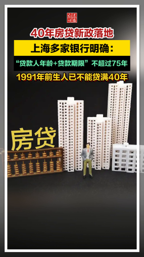 40年房贷新政落地，上海多家银行明确：“贷款人年龄+贷款期限”不超过75年，1991年前生人已不能贷满40年