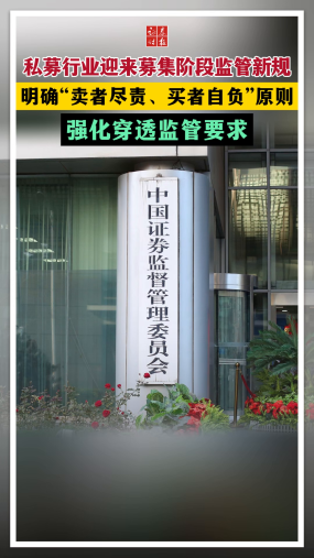 私募行业迎来募集阶段监管新规 明确“卖者尽责、买者自负”原则 强化穿透监管要求
