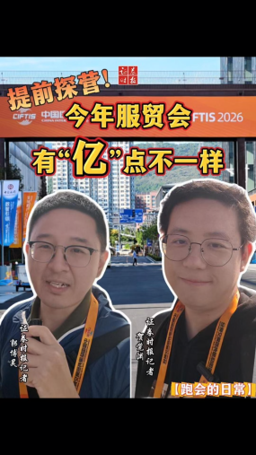 【跑会的日常】提前探营！今年服贸会有“亿”点不一样