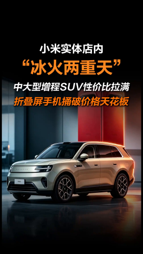 小米实体店内“冰火两重天”！中大型增程SUV性价比拉满，折叠屏手机捅破价格天花板