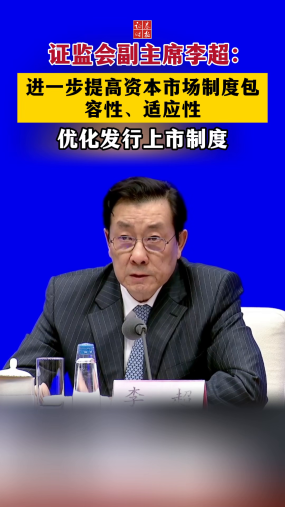 证监会副主席李超：进一步提高资本市场制度包容性、适应性 优化发行上市制度