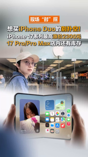 【现场“时”探】想买iPhone Duo的别扑空！iPhone 17系列最高涨价2300元，17 Pro/Pro Max店内还有库存