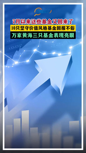 7月以来这些基金又回来了！10只坚守价值风格基金汇报不俗 万家黄海三只基金表现亮眼