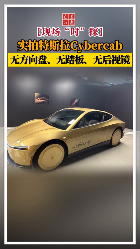 【现场“时”探】实拍特斯拉Cybercab，无方向盘、无踏板、无后视镜