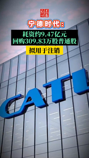 宁德时代：耗资约9.47亿元回购309.83万股普通股 拟用于注销