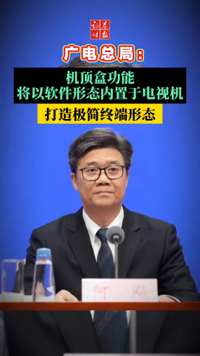 广电总局：机顶盒功能将以软件形态内置于电视机 打造极简终端形态 