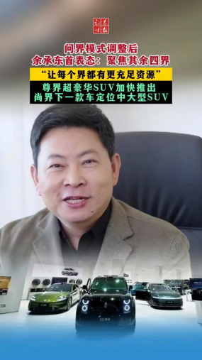 问界模式调整后 余承东首表态：聚焦其余四界 “让每个界都有更充足资源” 尊界超豪华SUV加快推出  尚界下一款车定位中大型SUV