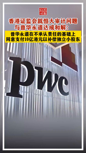 香港证监会就恒大审计问题与普华永道达成和解：普华永道在不承认责任的基础上 同意支付10亿港元以补偿独立小股东