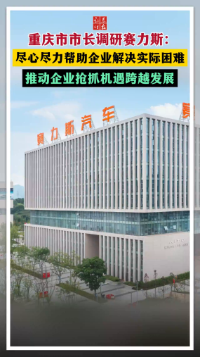 重庆市市长调研赛力斯：尽心尽力帮助企业解决实际困难 推动企业抢抓机遇跨越发展