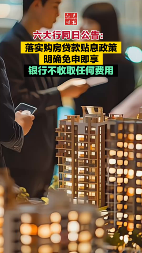六大行同日公告：落实购房贷款贴息政策 明确免申即享 银行不收取任何费用