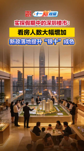 【十一新观察】实探假期中的深圳楼市：看房人数大幅增加，新政落地提升“银十”成色
