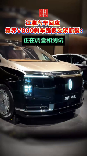 江淮汽车回应尊界V800刹车踏板支架断裂：正在调查和测试